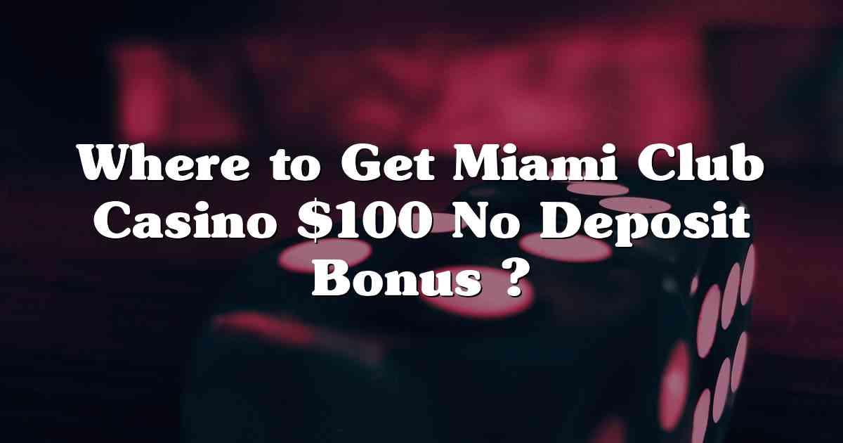Where  to Get Miami Club Casino $100 No Deposit Bonus ?