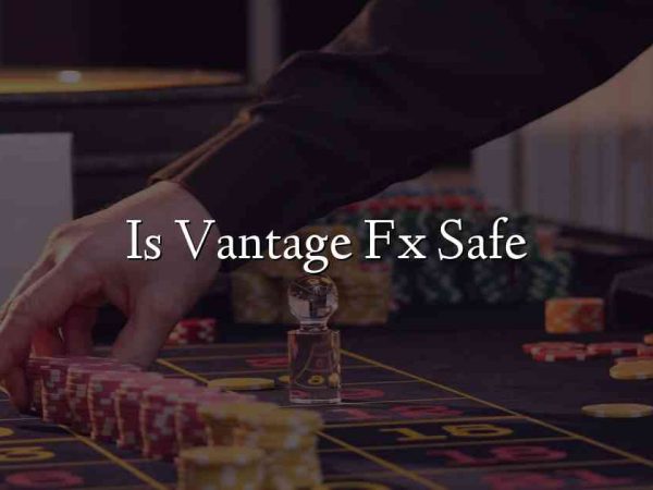 Is Vantage Fx Safe