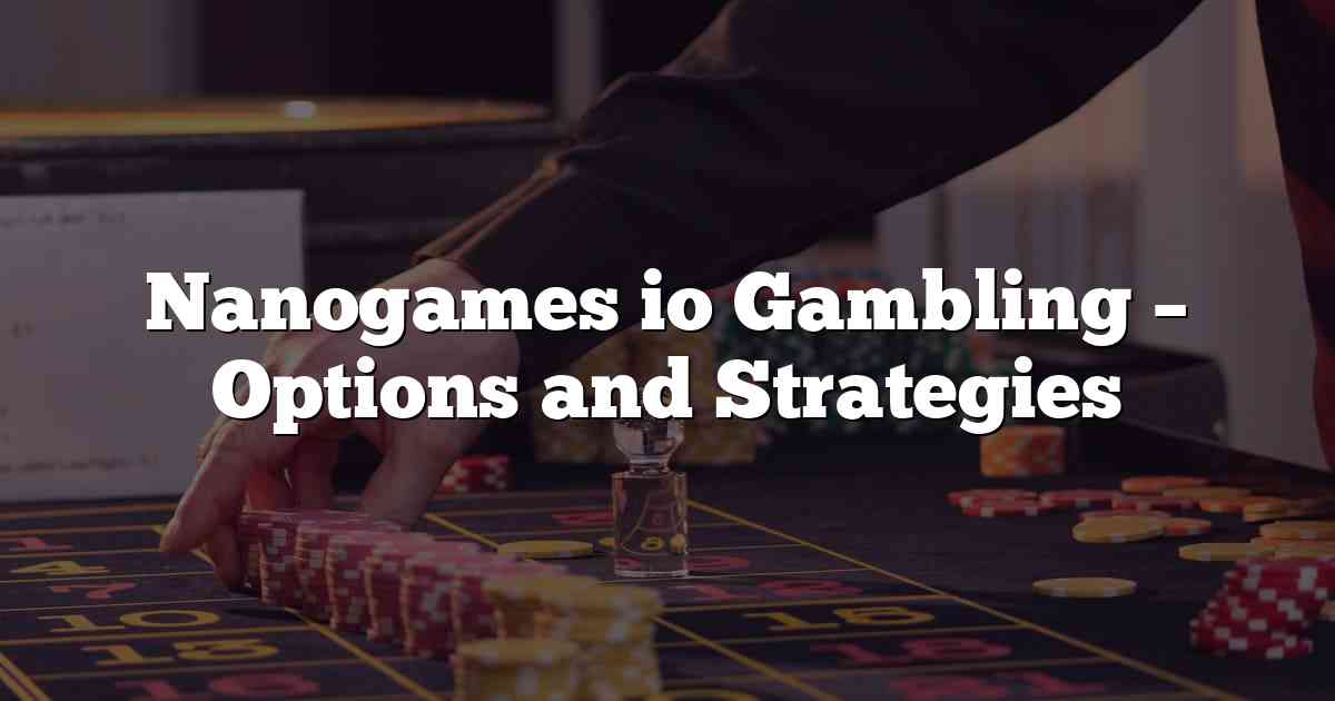 Nanogames io Gambling – Options and Strategies