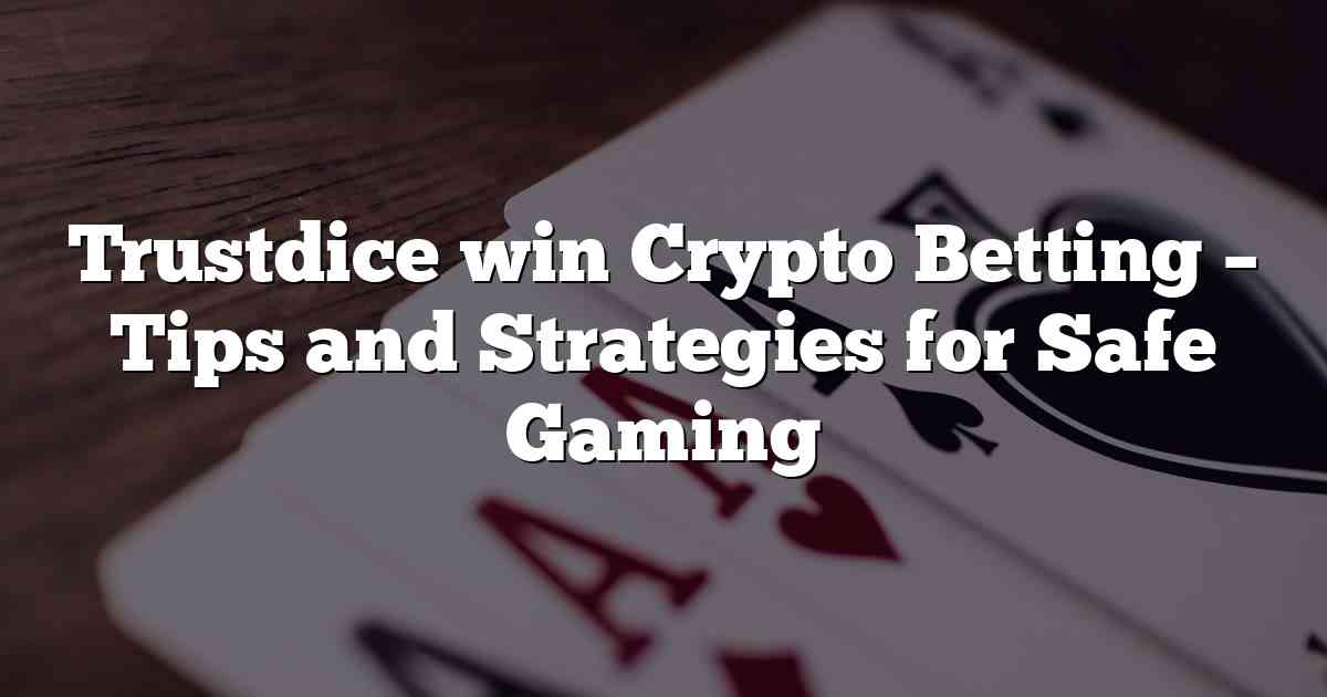 Trustdice win Crypto Betting – Tips and Strategies for Safe Gaming