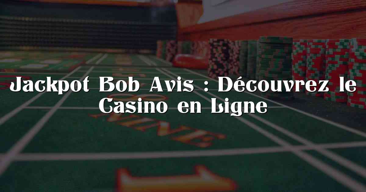 Jackpot Bob Avis : Découvrez le Casino en Ligne